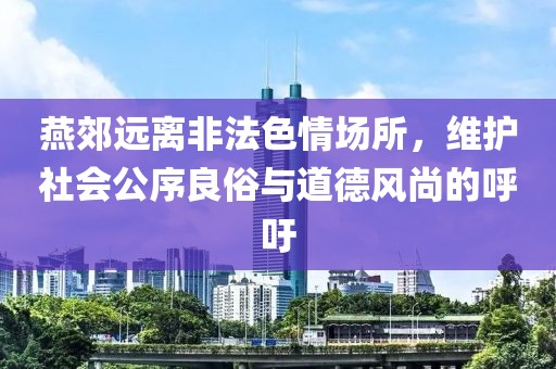 燕郊遠(yuǎn)離非法色情場(chǎng)所，維護(hù)社會(huì)公序良俗與道德風(fēng)尚的呼吁