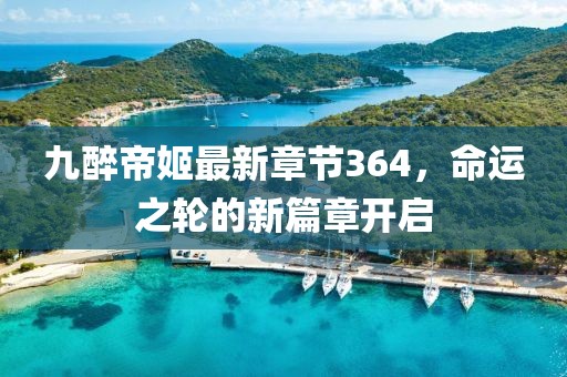 九醉帝姬最新章節(jié)364，命運(yùn)之輪的新篇章開(kāi)啟