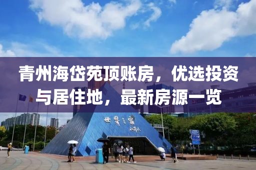 青州海岱苑頂賬房，優(yōu)選投資與居住地，最新房源一覽