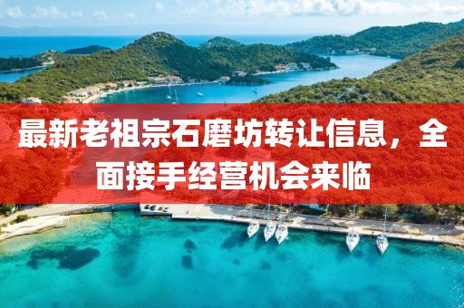 最新老祖宗石磨坊轉讓信息，全面接手經(jīng)營機會來臨