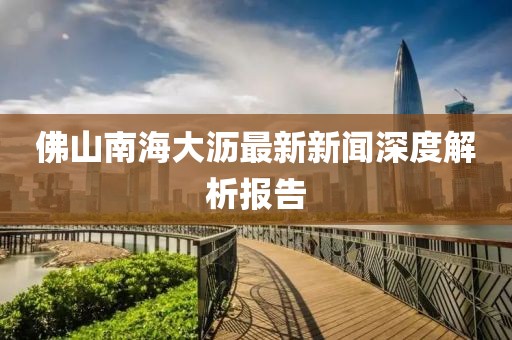 佛山南海大瀝最新新聞深度解析報(bào)告