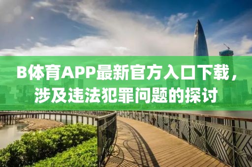 B體育APP最新官方入口下載，涉及違法犯罪問題的探討