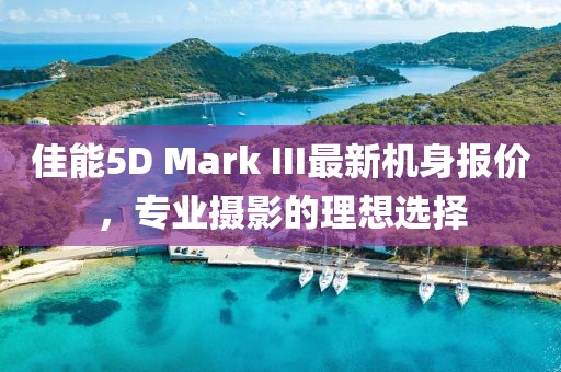 佳能5D Mark III最新機(jī)身報(bào)價(jià)，專業(yè)攝影的理想選擇