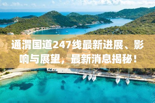 通渭國(guó)道247線最新進(jìn)展、影響與展望，最新消息揭秘！