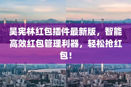 吳憲林紅包插件最新版，智能高效紅包管理利器，輕松搶紅包！
