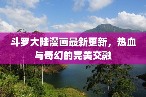 斗羅大陸漫畫(huà)最新更新，熱血與奇幻的完美交融