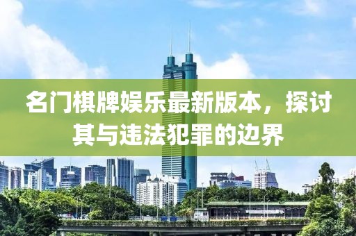 名門棋牌娛樂(lè)最新版本，探討其與違法犯罪的邊界