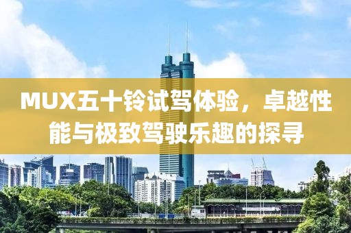 MUX五十鈴試駕體驗，卓越性能與極致駕駛樂趣的探尋