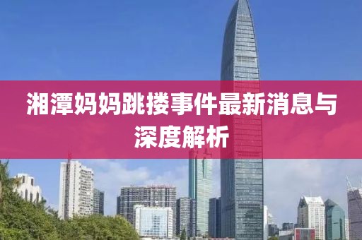 湘潭媽媽跳摟事件最新消息與深度解析