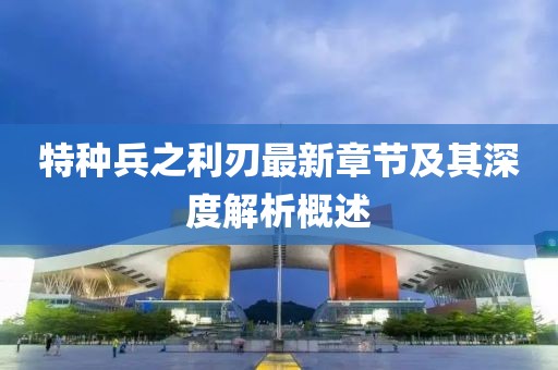 特種兵之利刃最新章節(jié)及其深度解析概述