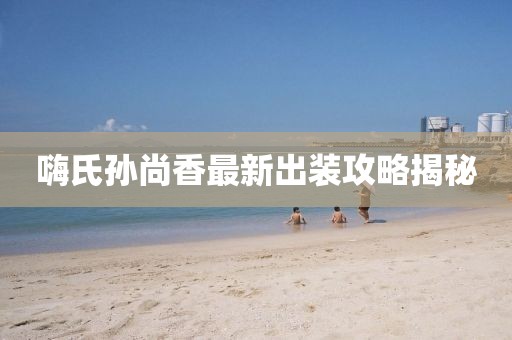 嗨氏孫尚香最新出裝攻略揭秘