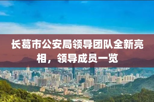 長(zhǎng)葛市公安局領(lǐng)導(dǎo)團(tuán)隊(duì)全新亮相，領(lǐng)導(dǎo)成員一覽