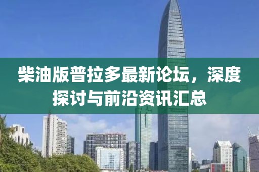 柴油版普拉多最新論壇，深度探討與前沿資訊匯總