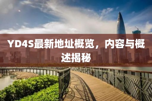 YD4S最新地址概覽，內(nèi)容與概述揭秘