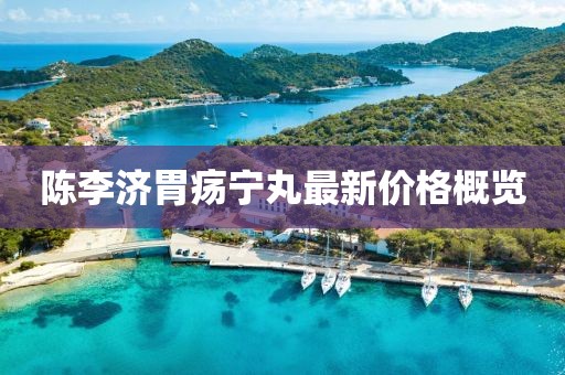 陳李濟(jì)胃瘍寧丸最新價(jià)格概覽