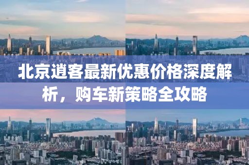 北京逍客最新優(yōu)惠價格深度解析，購車新策略全攻略