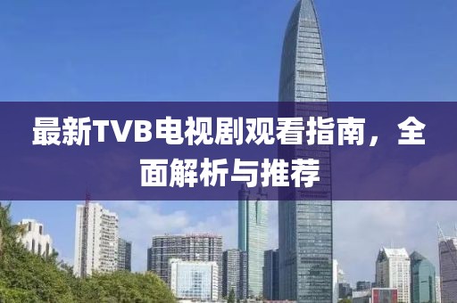 最新TVB電視劇觀看指南，全面解析與推薦