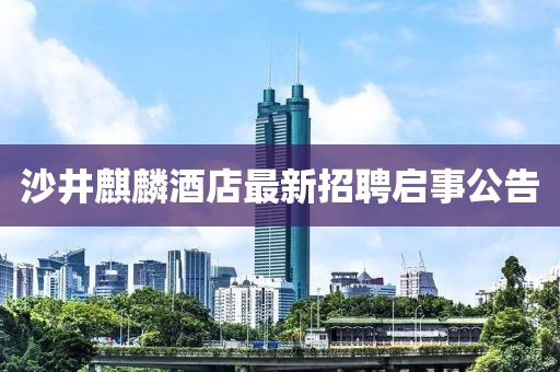 沙井麒麟酒店最新招聘啟事公告
