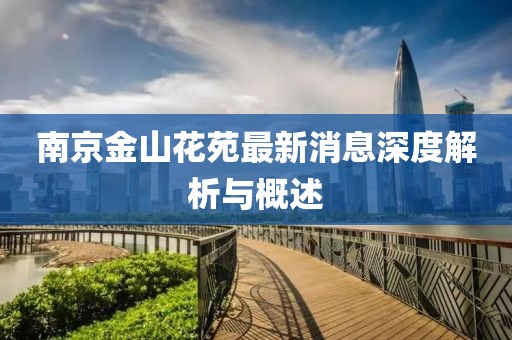 南京金山花苑最新消息深度解析與概述