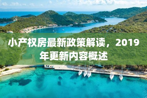 小產(chǎn)權(quán)房最新政策解讀，2019年更新內(nèi)容概述