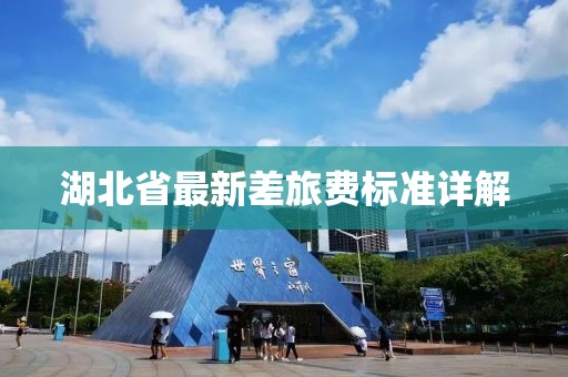 湖北省最新差旅費(fèi)標(biāo)準(zhǔn)詳解