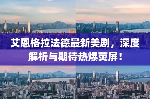 艾恩格拉法德最新美劇，深度解析與期待熱爆熒屏！