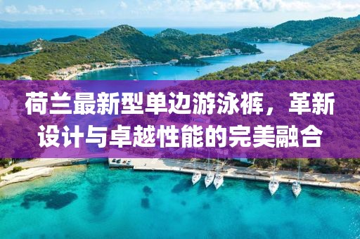荷蘭最新型單邊游泳褲，革新設(shè)計(jì)與卓越性能的完美融合