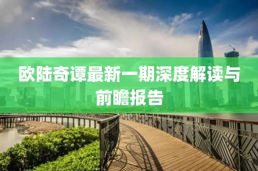 歐陸奇譚最新一期深度解讀與前瞻報(bào)告