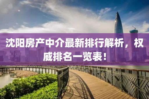 沈陽(yáng)房產(chǎn)中介最新排行解析，權(quán)威排名一覽表！