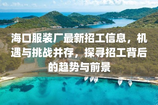 ?？诜b廠最新招工信息，機遇與挑戰(zhàn)并存，探尋招工背后的趨勢與前景
