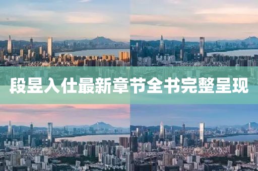 段昱入仕最新章節(jié)全書完整呈現(xiàn)