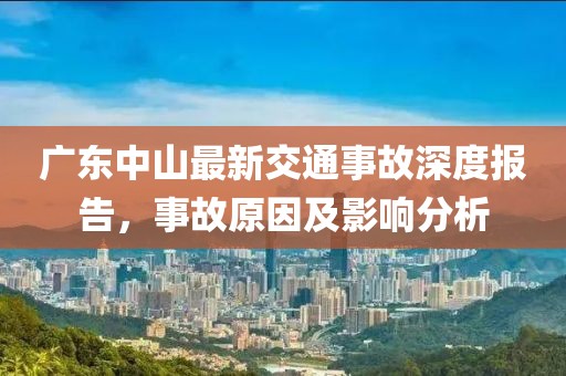 廣東中山最新交通事故深度報告，事故原因及影響分析