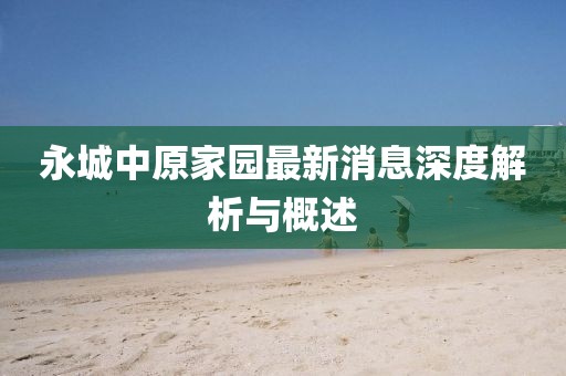 永城中原家園最新消息深度解析與概述