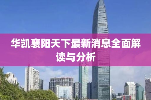 華凱襄陽(yáng)天下最新消息全面解讀與分析