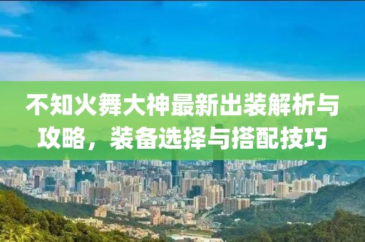 不知火舞大神最新出裝解析與攻略，裝備選擇與搭配技巧