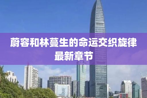 蔚容和林蔓生的命運(yùn)交織旋律最新章節(jié)