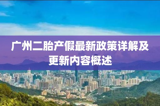 廣州二胎產(chǎn)假最新政策詳解及更新內(nèi)容概述