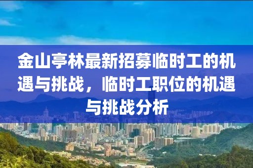 金山亭林最新招募臨時(shí)工的機(jī)遇與挑戰(zhàn)，臨時(shí)工職位的機(jī)遇與挑戰(zhàn)分析
