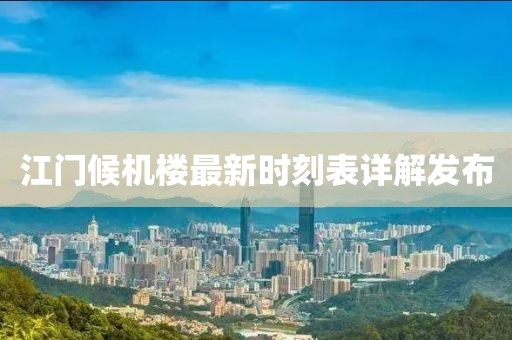 江門候機(jī)樓最新時刻表詳解發(fā)布