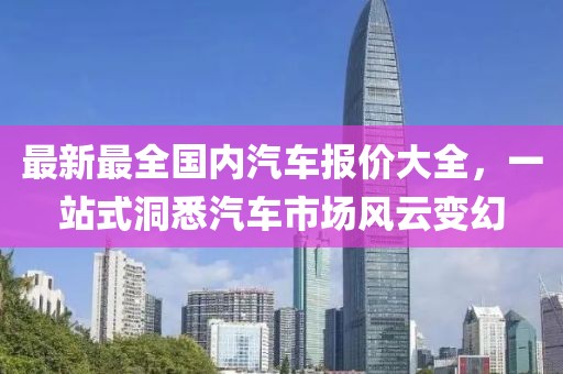 最新最全國內(nèi)汽車報(bào)價(jià)大全，一站式洞悉汽車市場風(fēng)云變幻
