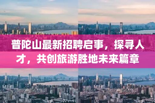 普陀山最新招聘啟事，探尋人才，共創(chuàng)旅游勝地未來篇章
