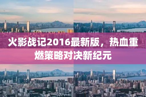火影戰(zhàn)記2016最新版，熱血重燃策略對(duì)決新紀(jì)元
