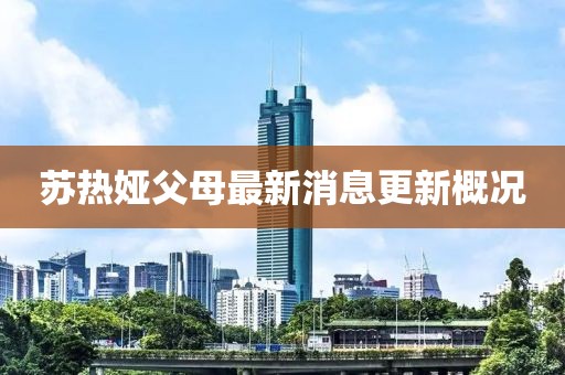 蘇熱婭父母最新消息更新概況
