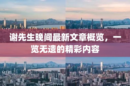 謝先生晚間最新文章概覽，一覽無遺的精彩內容