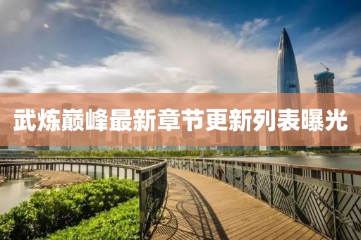 武煉巔峰最新章節(jié)更新列表曝光