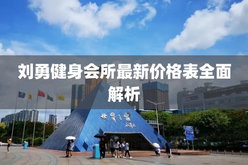 劉勇健身會(huì)所最新價(jià)格表全面解析
