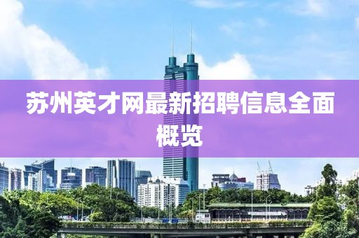 蘇州英才網(wǎng)最新招聘信息全面概覽
