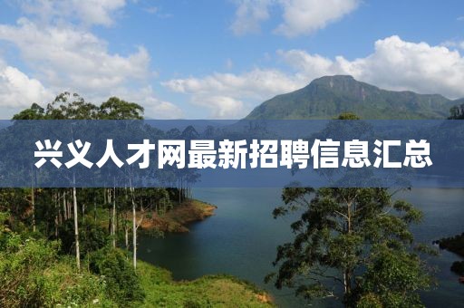 興義人才網(wǎng)最新招聘信息匯總