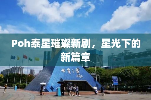 Poh泰星璀璨新劇，星光下的新篇章
