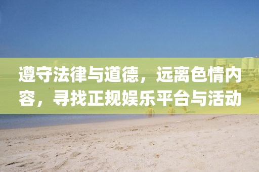 遵守法律與道德，遠(yuǎn)離色情內(nèi)容，尋找正規(guī)娛樂(lè)平臺(tái)與活動(dòng)